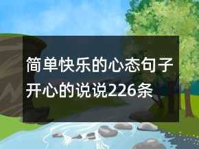 簡單快樂的心態(tài)句子開心的說說226條
