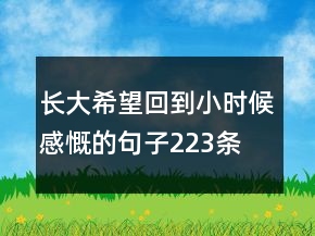 長(zhǎng)大希望回到小時(shí)候感慨的句子223條