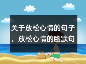 關(guān)于放松心情的句子，放松心情的幽默句子225條