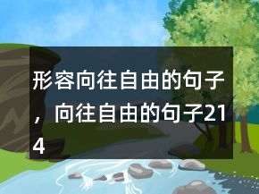 形容向往自由的句子，向往自由的句子214條