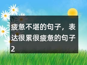 疲憊不堪的句子，表達(dá)很累很疲憊的句子225條