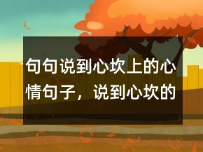 句句說到心坎上的心情句子，說到心坎的經(jīng)典句子219條