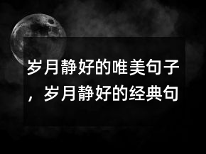 歲月靜好的唯美句子，歲月靜好的經(jīng)典句子237條