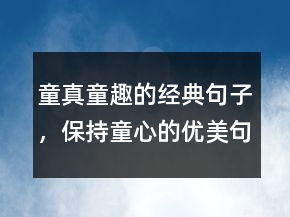 童真童趣的經(jīng)典句子，保持童心的優(yōu)美句子200條