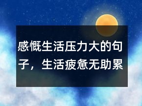 感慨生活壓力大的句子，生活疲憊無助累的句子233條