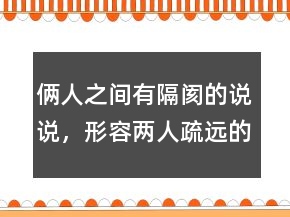 倆人之間有隔閡的說(shuō)說(shuō)，形容兩人疏遠(yuǎn)的句子248條