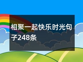 相聚一起快樂時(shí)光句子248條