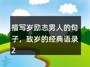 描寫歲勵志男人的句子，致歲的經(jīng)典語錄228條
