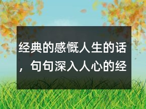 經(jīng)典的感慨人生的話，句句深入人心的經(jīng)典句子230條