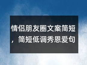 情侶朋友圈文案簡短，簡短低調(diào)秀恩愛句子226條