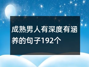 成熟男人有深度有涵養(yǎng)的句子192個(gè)