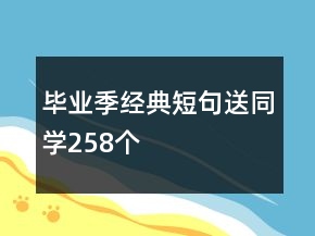 畢業(yè)季經(jīng)典短句送同學(xué)258個(gè)