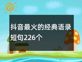 抖音最火的經(jīng)典語錄短句226個
