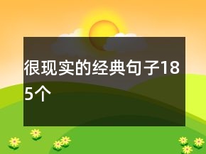 很現(xiàn)實(shí)的經(jīng)典句子185個(gè)