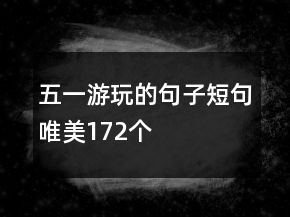 五一游玩的句子短句唯美172個