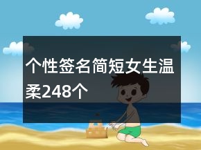 個(gè)性簽名簡(jiǎn)短女生溫柔248個(gè)