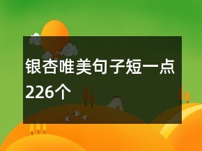 銀杏唯美句子短一點(diǎn)226個(gè)