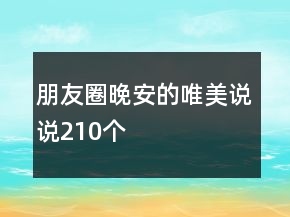 朋友圈晚安的唯美說(shuō)說(shuō)210個(gè)