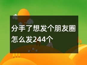 分手了想發(fā)個朋友圈怎么發(fā)244個