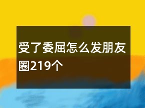 受了委屈怎么發(fā)朋友圈219個
