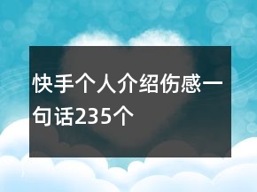 快手個人介紹傷感一句話235個