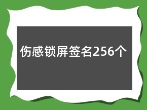 傷感鎖屏簽名256個(gè)
