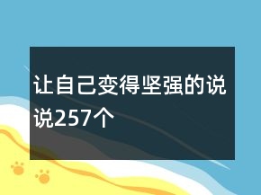 讓自己變得堅(jiān)強(qiáng)的說(shuō)說(shuō)257個(gè)