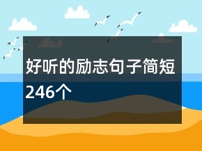 好聽(tīng)的勵(lì)志句子簡(jiǎn)短246個(gè)