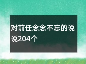 對前任念念不忘的說說204個