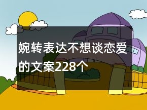 婉轉(zhuǎn)表達不想談戀愛的文案228個