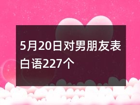 5月20日對(duì)男朋友表白語(yǔ)227個(gè)