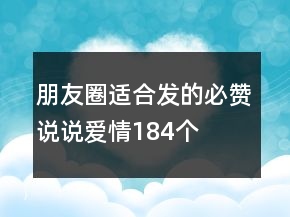 朋友圈適合發(fā)的必贊說(shuō)說(shuō)愛(ài)情184個(gè)
