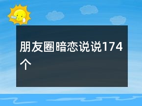 朋友圈暗戀說(shuō)說(shuō)174個(gè)