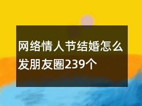 網(wǎng)絡(luò)情人節(jié)結(jié)婚怎么發(fā)朋友圈239個(gè)