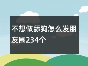 不想做舔狗怎么發(fā)朋友圈234個(gè)