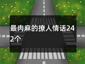 最肉麻的撩人情話242個(gè)