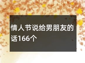 情人節(jié)說(shuō)給男朋友的話(huà)166個(gè)