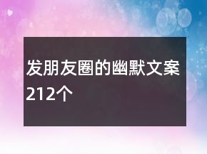 發(fā)朋友圈的幽默文案212個(gè)