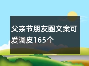 父親節(jié)朋友圈文案可愛調(diào)皮165個