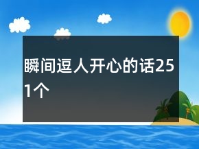 瞬間逗人開(kāi)心的話251個(gè)
