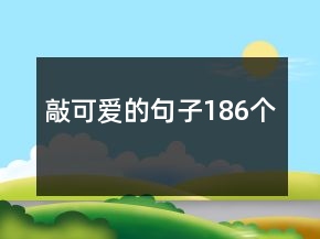 敲可愛的句子186個(gè)