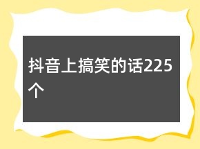 抖音上搞笑的話225個(gè)