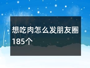 想吃肉怎么發(fā)朋友圈185個(gè)