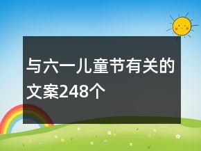 與六一兒童節(jié)有關(guān)的文案248個