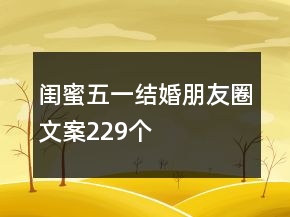 閨蜜五一結(jié)婚朋友圈文案229個(gè)