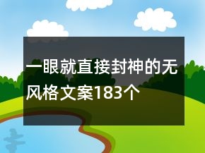 一眼就直接封神的無風格文案183個
