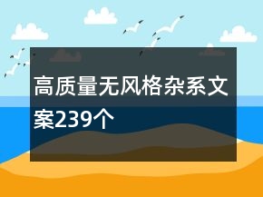 高質(zhì)量無風(fēng)格雜系文案239個(gè)