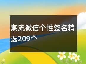 潮流微信個(gè)性簽名精選209個(gè)