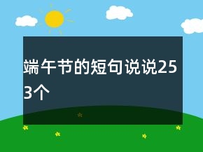 端午節(jié)的短句說(shuō)說(shuō)253個(gè)