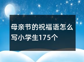 母親節(jié)的祝福語(yǔ)怎么寫(xiě)小學(xué)生175個(gè)